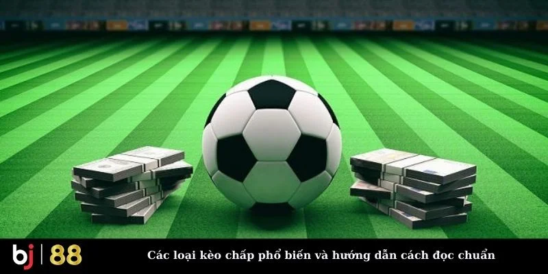 Các loại kèo chấp phổ biến và hướng dẫn cách đọc chuẩn