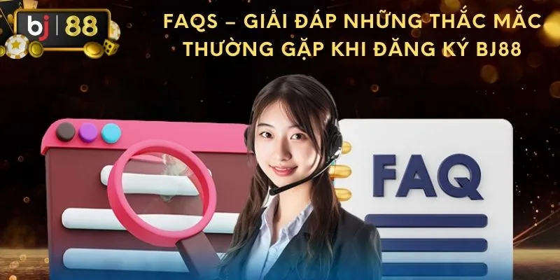 FAQs – Giải đáp những thắc mắc thường gặp khi đăng ký BJ88