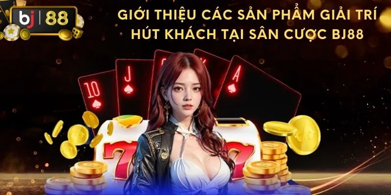 Giới thiệu các sản phẩm giải trí hút khách tại sân cược BJ88