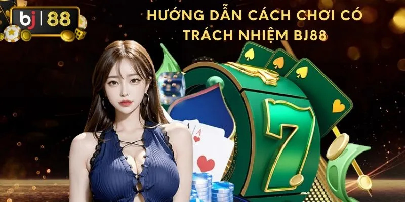 Hướng dẫn cách chơi có trách nhiệm BJ88