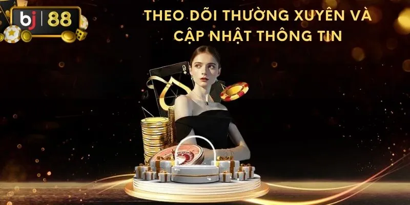 Theo dõi thường xuyên và cập nhật thông tin